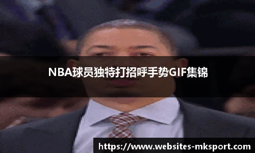 NBA球员独特打招呼手势GIF集锦