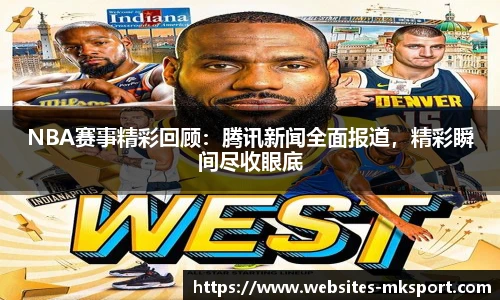 NBA赛事精彩回顾：腾讯新闻全面报道，精彩瞬间尽收眼底