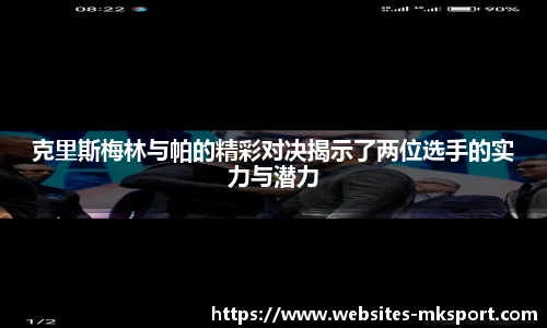 克里斯梅林与帕的精彩对决揭示了两位选手的实力与潜力