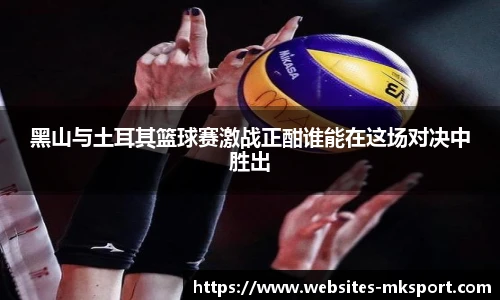 黑山与土耳其篮球赛激战正酣谁能在这场对决中胜出
