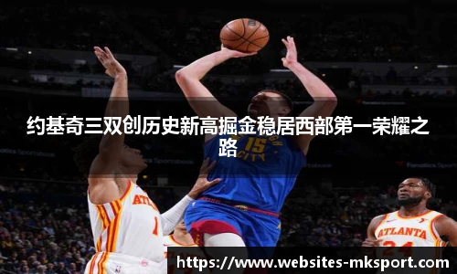 约基奇三双创历史新高掘金稳居西部第一荣耀之路