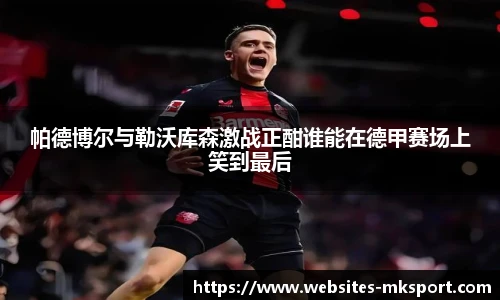 帕德博尔与勒沃库森激战正酣谁能在德甲赛场上笑到最后