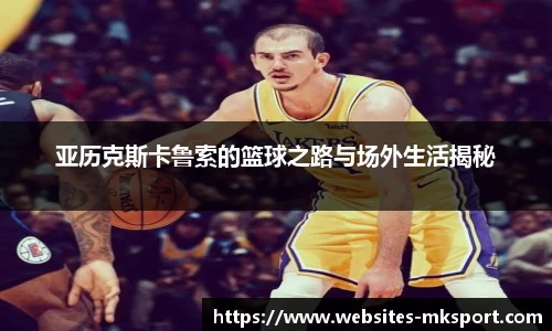 亚历克斯卡鲁索的篮球之路与场外生活揭秘