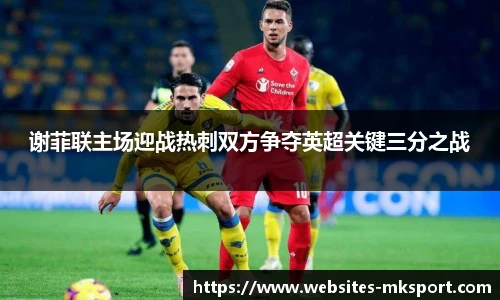 谢菲联主场迎战热刺双方争夺英超关键三分之战