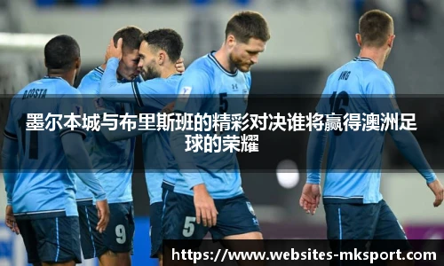 墨尔本城与布里斯班的精彩对决谁将赢得澳洲足球的荣耀