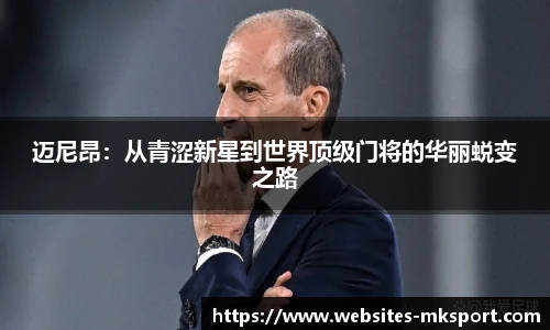 迈尼昂：从青涩新星到世界顶级门将的华丽蜕变之路