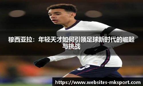 穆西亚拉：年轻天才如何引领足球新时代的崛起与挑战