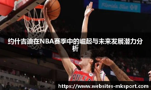 约什吉迪在NBA赛季中的崛起与未来发展潜力分析