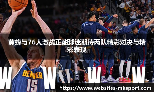 黄蜂与76人激战正酣球迷期待两队精彩对决与精彩表现