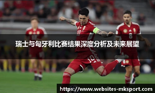 瑞士与匈牙利比赛结果深度分析及未来展望