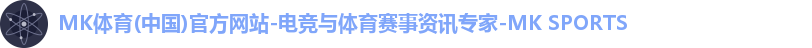 MK体育(中国)官方网站-电竞与体育赛事资讯专家-MK SPORTS